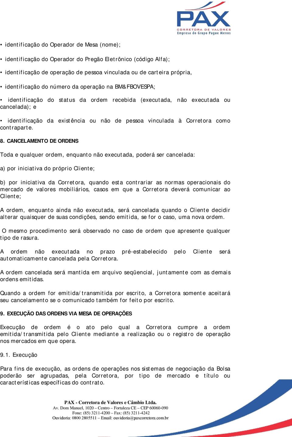 CANCELAMENTO DE ORDENS Toda e qualquer ordem, enquanto não executada, poderá ser cancelada: a) por iniciativa do próprio Cliente; b) por iniciativa da Corretora, quando esta contrariar as normas