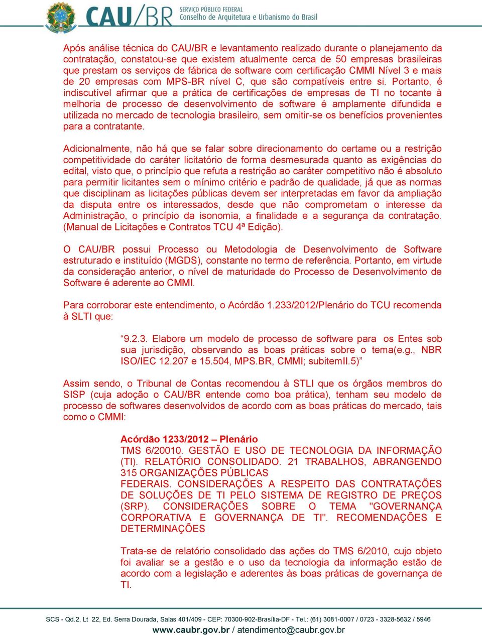 Portanto, é indiscutível afirmar que a prática de certificações de empresas de TI no tocante à melhoria de processo de desenvolvimento de software é amplamente difundida e utilizada no mercado de