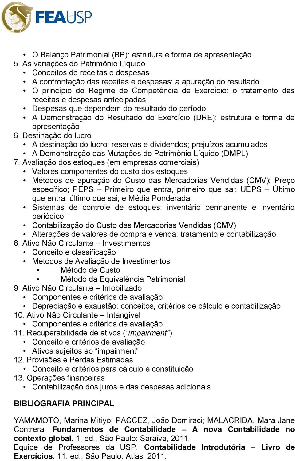 receitas e despesas antecipadas Despesas que dependem do resultado do período A Demonstração do Resultado do Exercício (DRE): estrutura e forma de apresentação 6.