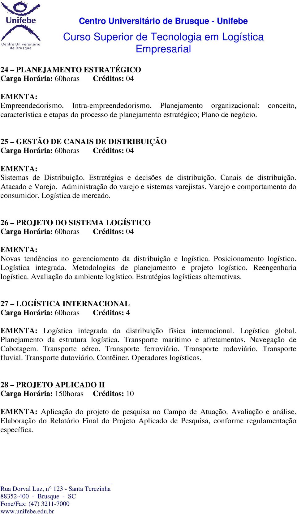 Varejo e comportamento do consumidor. Logística de mercado. 26 PROJETO DO SISTEMA LOGÍSTICO Novas tendências no gerenciamento da distribuição e logística. Posicionamento logístico.