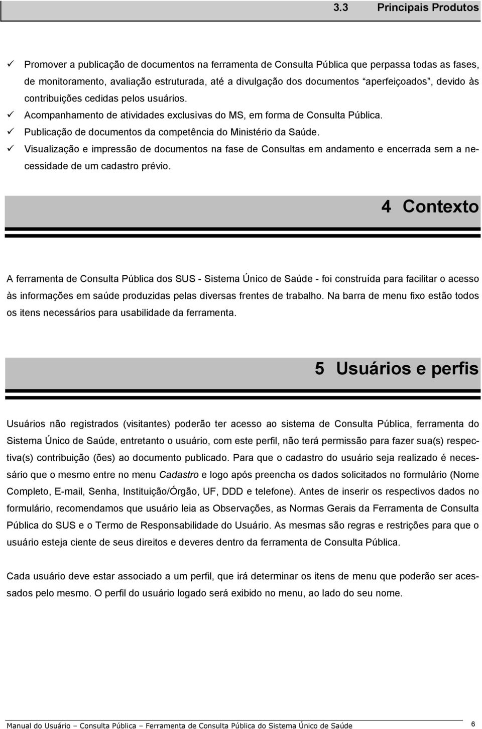 Publicação de documentos da competência do Ministério da Saúde. Visualização e impressão de documentos na fase de Consultas em andamento e encerrada sem a necessidade de um cadastro prévio.