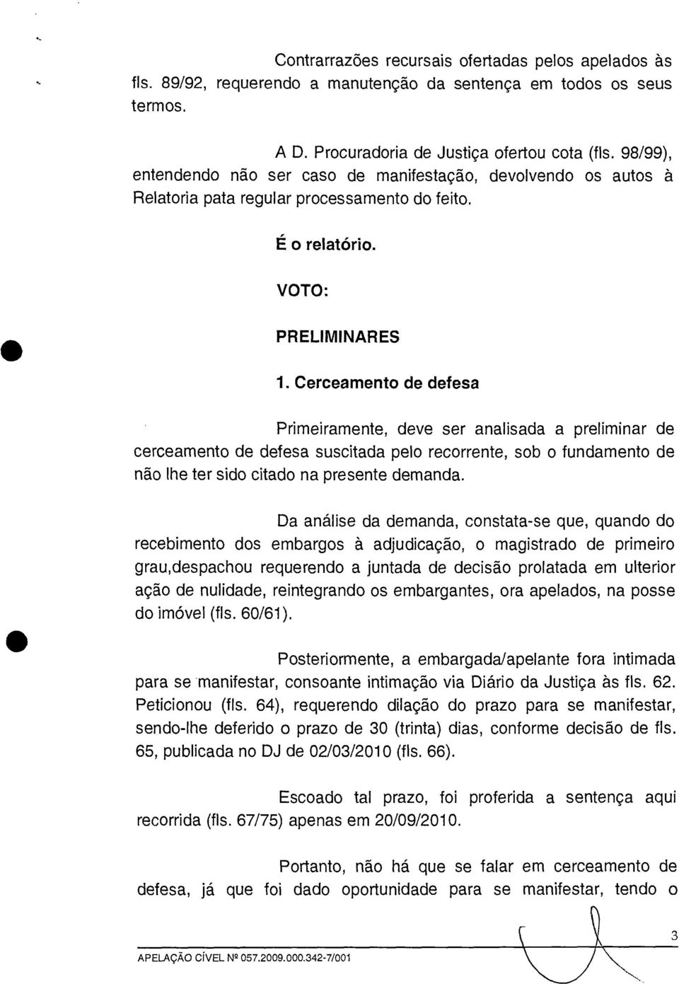 Cerceamento de defesa Primeiramente, deve ser analisada a preliminar de cerceamento de defesa suscitada pelo recorrente, sob o fundamento de não lhe ter sido citado na presente demanda.