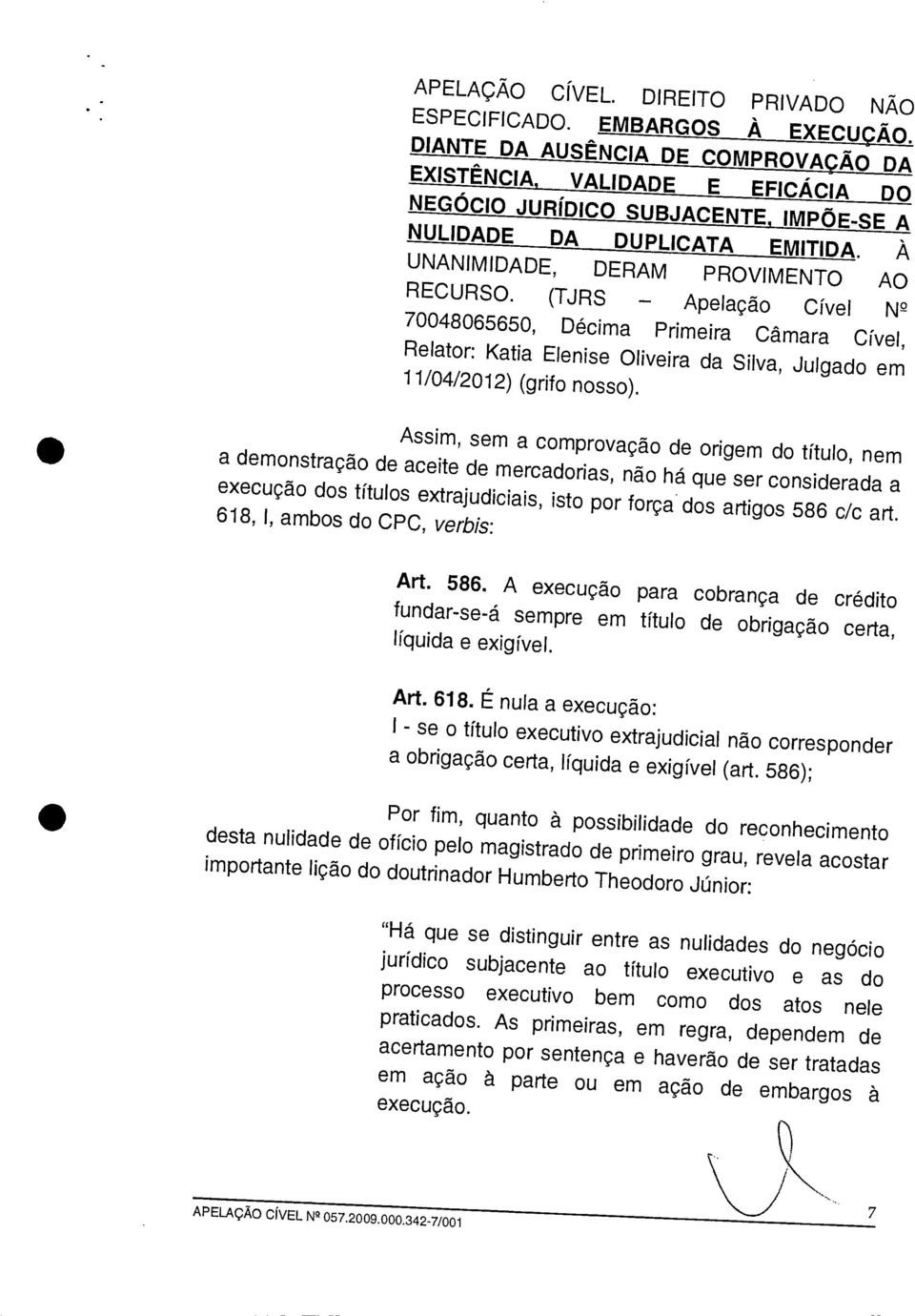 (TJRS Apelação Cível N 7 2 0048065650, Décima Primeira Câmara Cível, Relator: Katia Elenise Oliveira da Silva, Julgado em 11/04/2012) (grifo nosso).