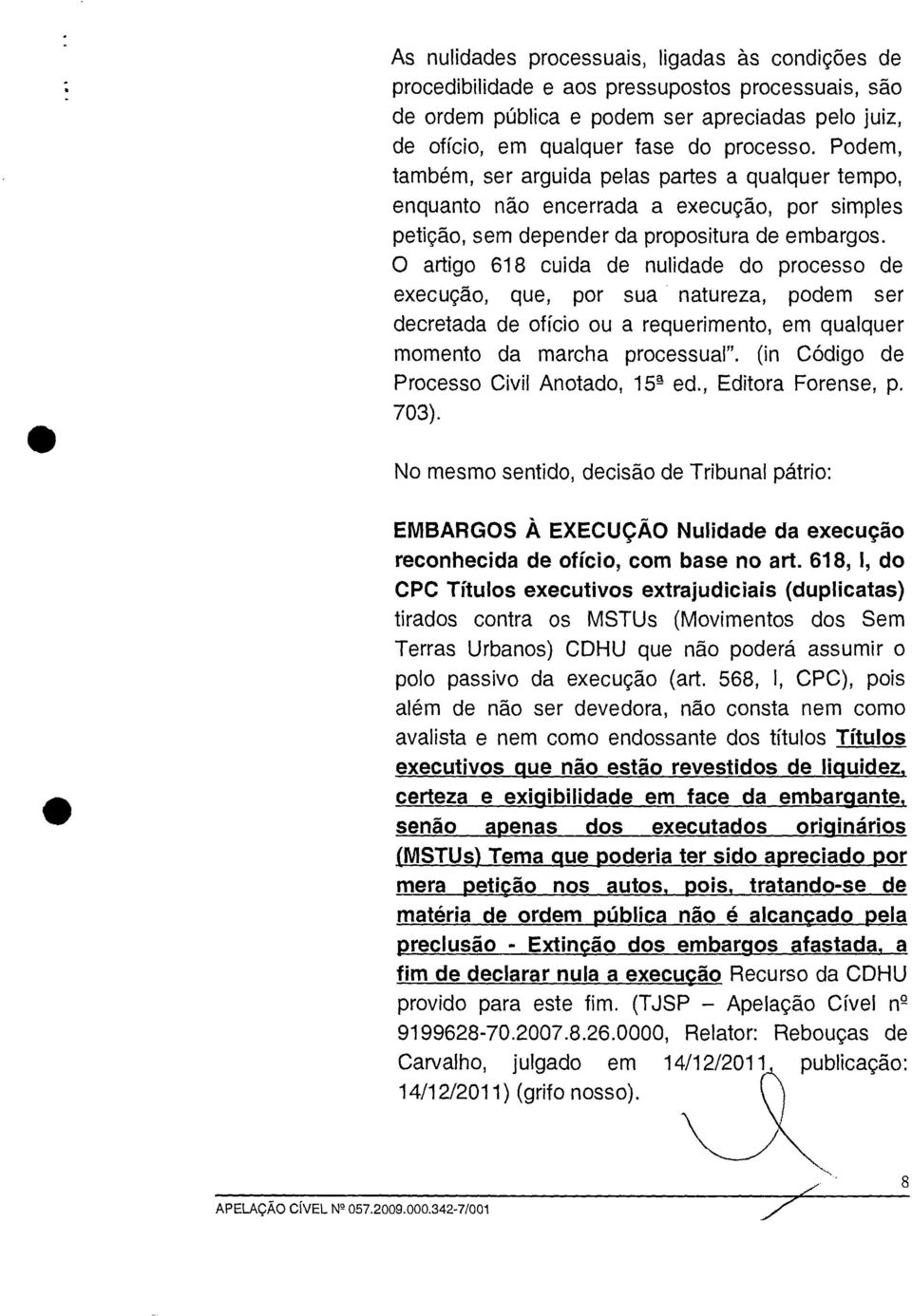 O artigo 618 cuida de nulidade do processo de execução, que, por sua natureza, podem ser decretada de ofício ou a requerimento, em qualquer momento da marcha processual".