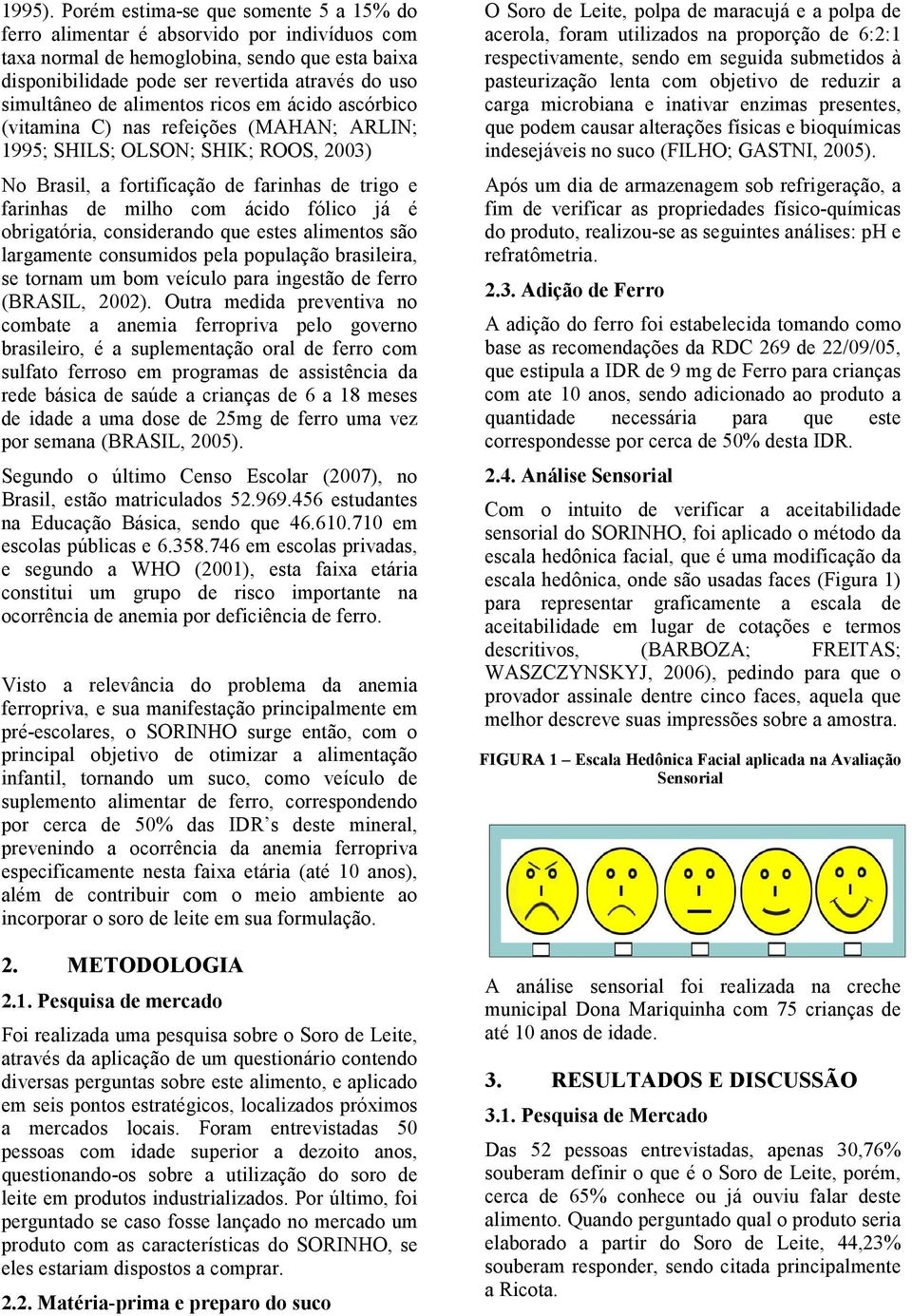 alimentos ricos em ácido ascórbico (vitamina C) nas refeições (MAHAN; ARLIN; 1995; SHILS; OLSON; SHIK; ROOS, 2003) No Brasil, a fortificação de farinhas de trigo e farinhas de milho com ácido fólico