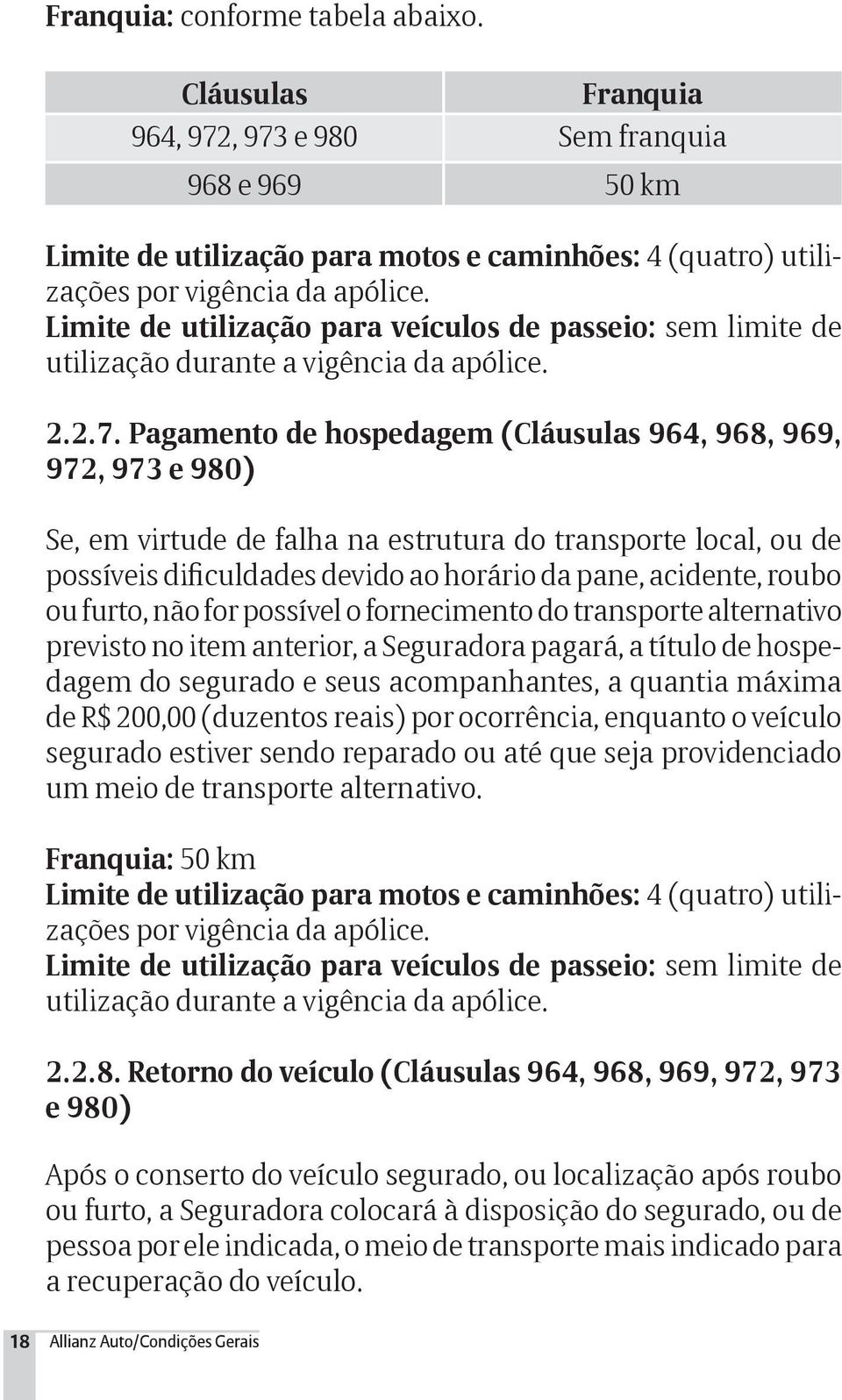 Pagamento de hospedagem (Cláusulas 964, 968, 969, 972, 973 e 980) Se, em virtude de falha na estrutura do transporte local, ou de possíveis dificuldades devido ao horário da pane, acidente, roubo ou