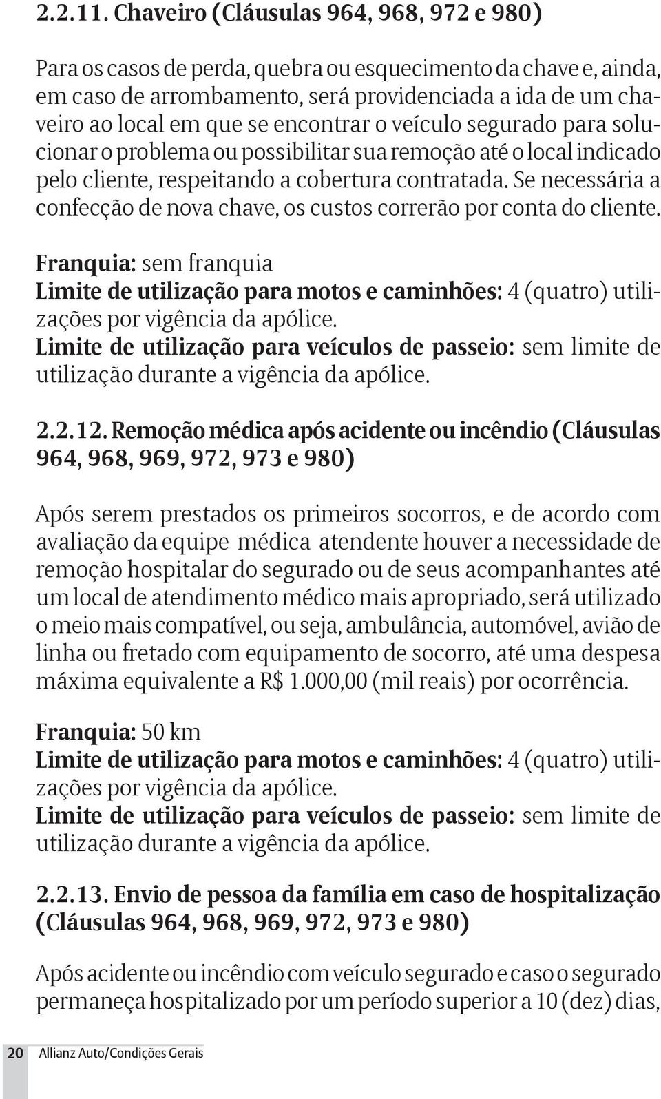 encontrar o veículo segurado para solucionar o problema ou possibilitar sua remoção até o local indicado pelo cliente, respeitando a cobertura contratada.