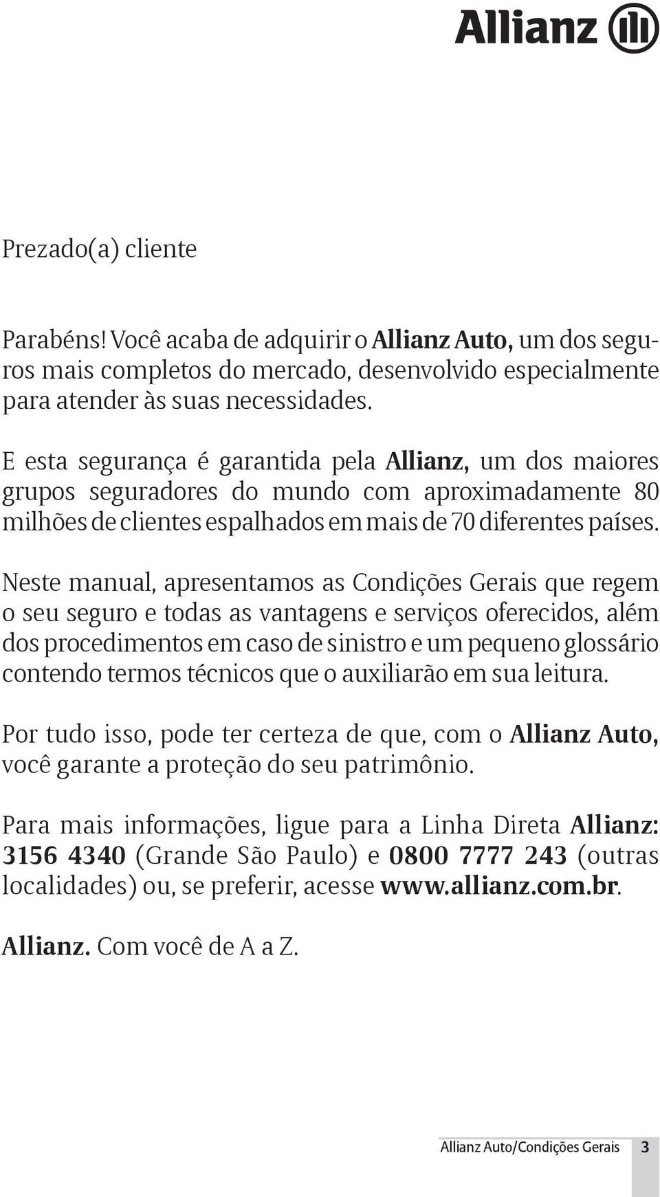 Neste manual, apresentamos as Condições Gerais que regem o seu seguro e todas as vantagens e serviços oferecidos, além dos procedimentos em caso de sinistro e um pequeno glossário contendo termos