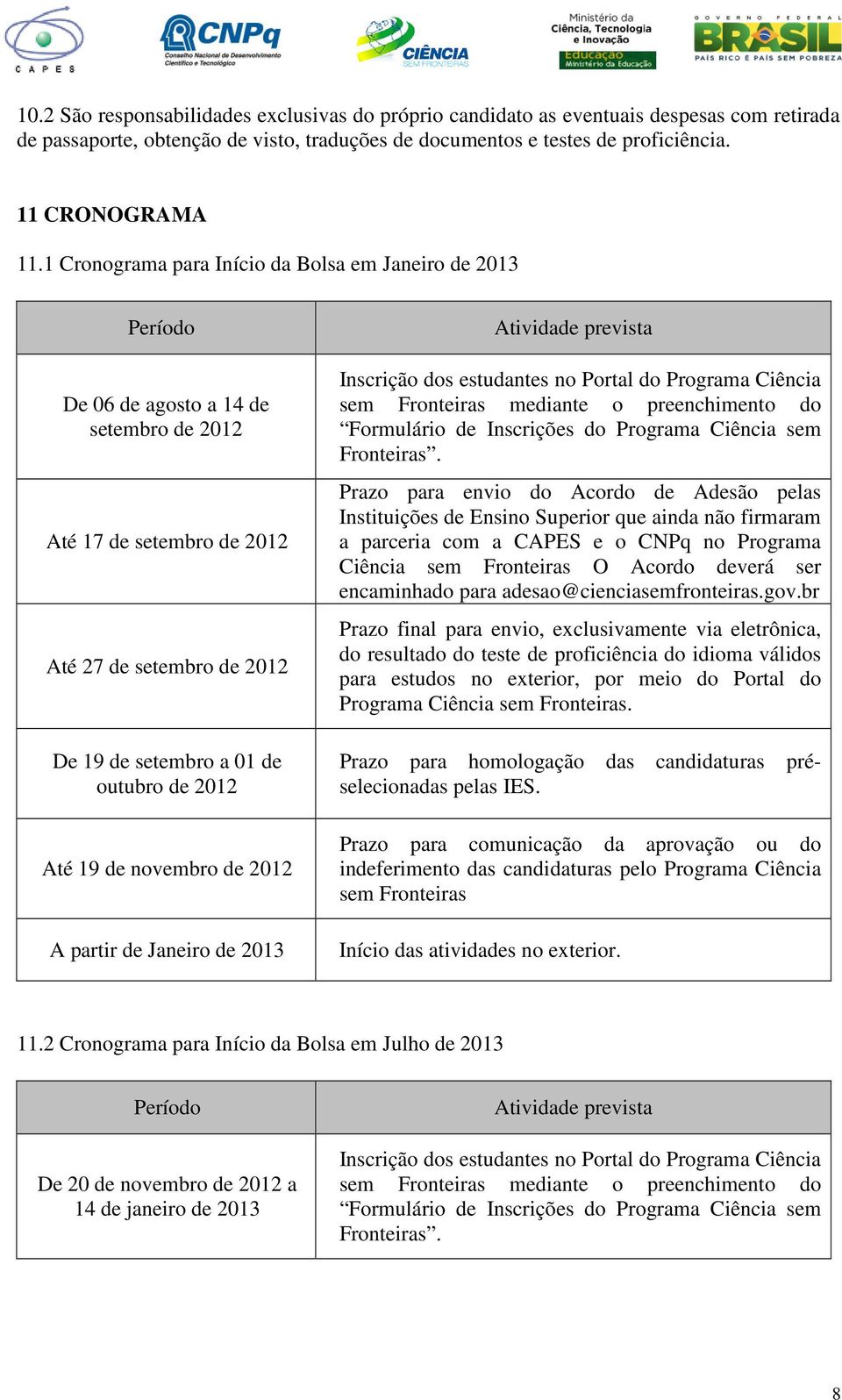 Até 19 de novembro de 2012 A partir de Janeiro de 2013 Atividade prevista Inscrição dos estudantes no Portal do Programa Ciência sem Fronteiras mediante o preenchimento do Formulário de Inscrições do