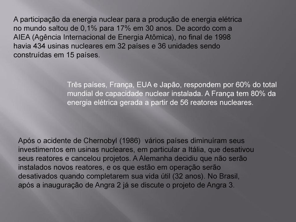 Três países, França, EUA e Japão, respondem por 60% do total mundial de capacidade nuclear instalada. A França tem 80% da energia elétrica gerada a partir de 56 reatores nucleares.