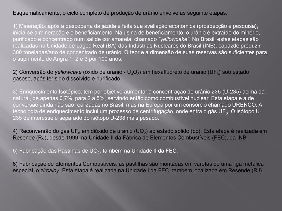 No Brasil, estas etapas são realizadas na Unidade de Lagoa Real (BA) das Indústrias Nucleares do Brasil (INB), capazde produzir 300 toneladas/ano de concentrado de urânio.