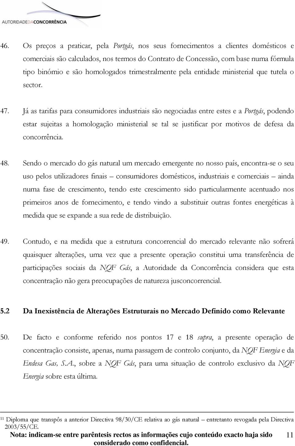 Já as tarifas para consumidores industriais são negociadas entre estes e a Portgás, podendo estar sujeitas a homologação ministerial se tal se justificar por motivos de defesa da concorrência. 48.