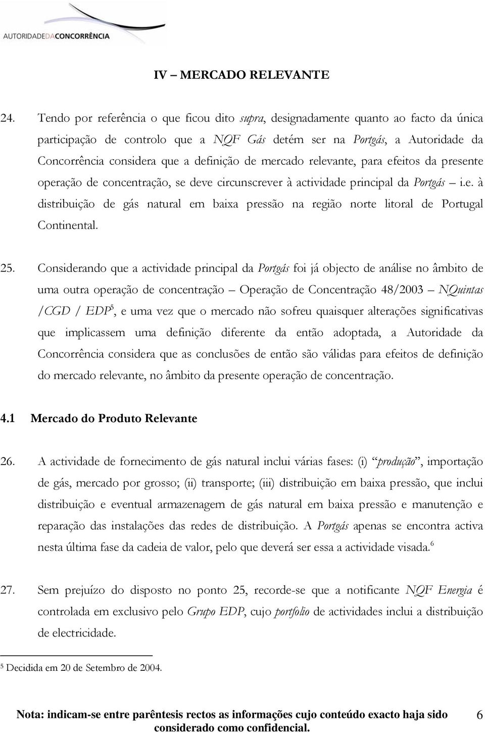 definição de mercado relevante, para efeitos da presente operação de concentração, se deve circunscrever à actividade principal da Portgás i.e. à distribuição de gás natural em baixa pressão na região norte litoral de Portugal Continental.