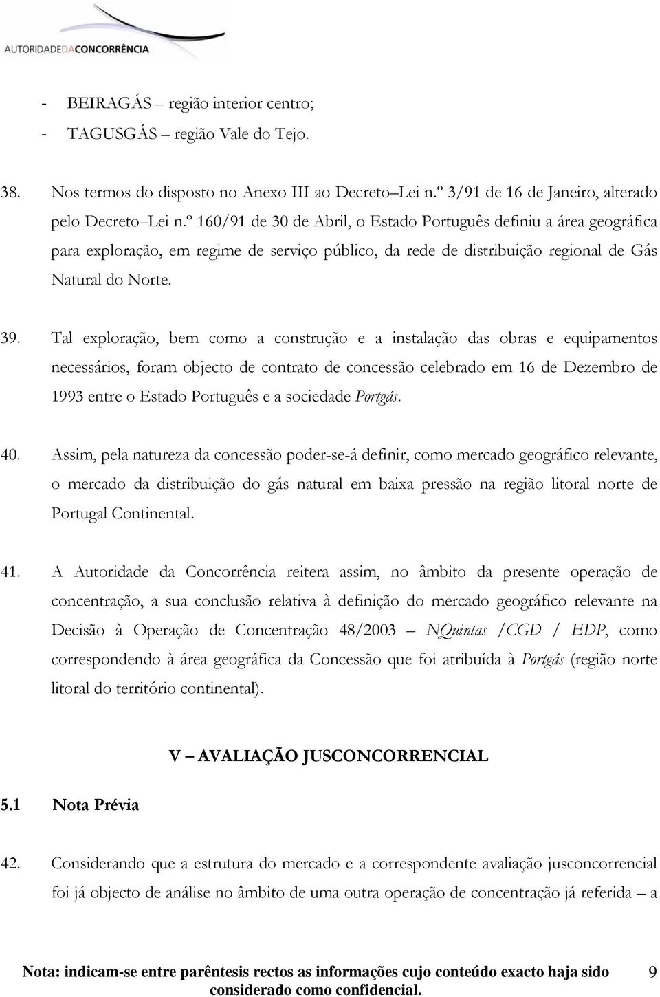 Tal exploração, bem como a construção e a instalação das obras e equipamentos necessários, foram objecto de contrato de concessão celebrado em 16 de Dezembro de 1993 entre o Estado Português e a