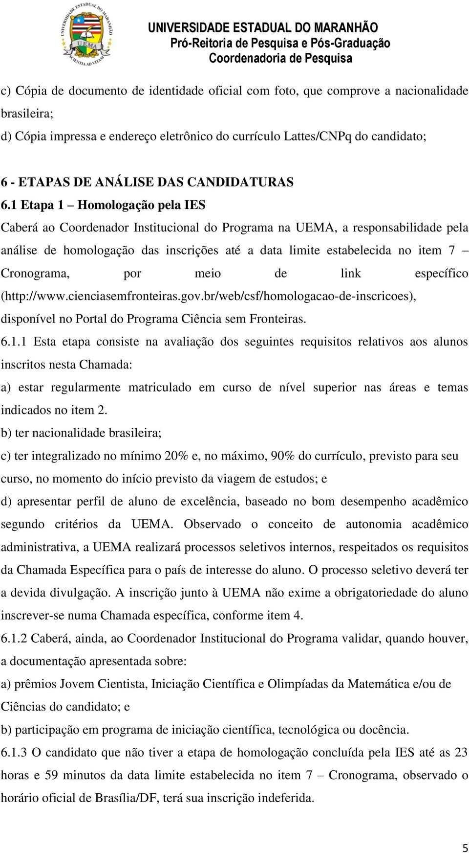 1 Etapa 1 Homologação pela IES Caberá ao Coordenador Institucional do Programa na UEMA, a responsabilidade pela análise de homologação das inscrições até a data limite estabelecida no item 7