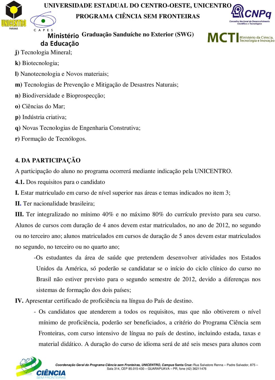 Dos requisitos para o candidato I. Estar matriculado em curso de nível superior nas áreas e temas indicados no item 3; II. Ter nacionalidade brasileira; III.