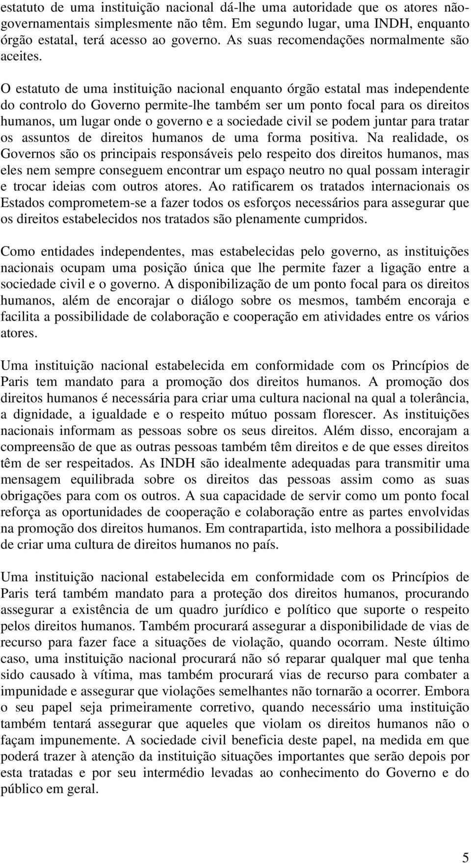 O estatuto de uma instituição nacional enquanto órgão estatal mas independente do controlo do Governo permite-lhe também ser um ponto focal para os direitos humanos, um lugar onde o governo e a