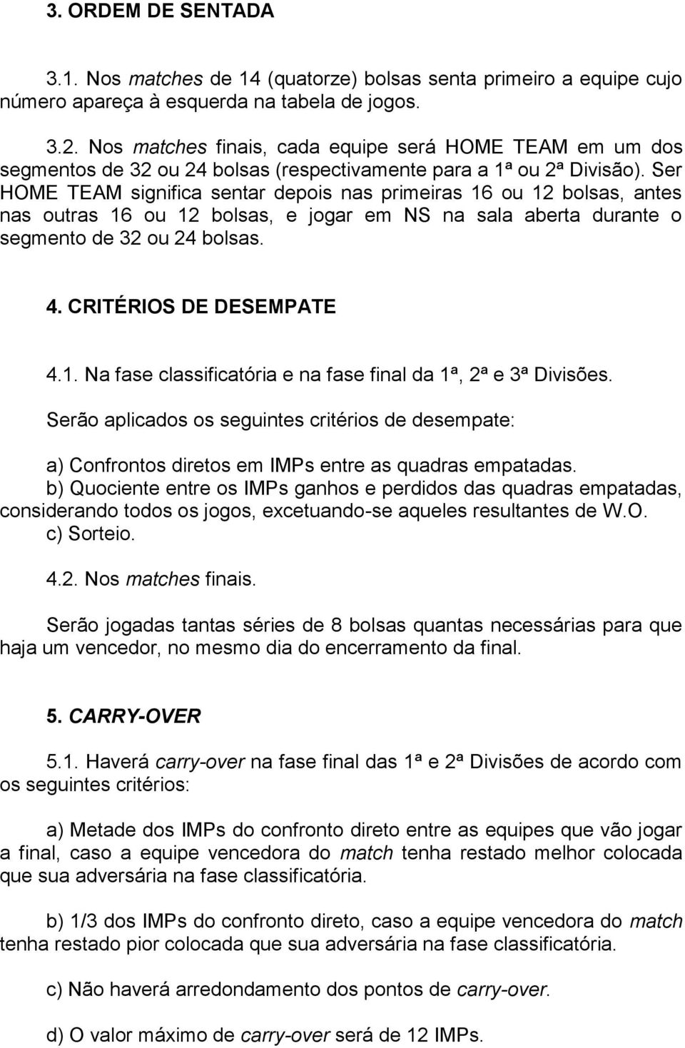 Ser HOME TEAM significa sentar depois nas primeiras 16 ou 12 bolsas, antes nas outras 16 ou 12 bolsas, e jogar em NS na sala aberta durante o segmento de 32 ou 24 bolsas. 4. CRITÉRIOS DE DESEMPATE 4.