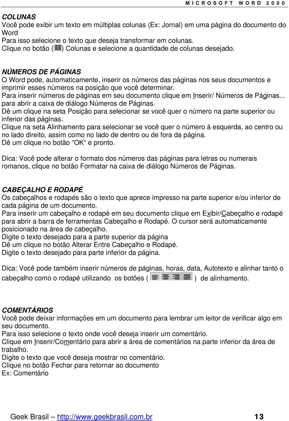 NÚMEROS DE PÁGINAS O Word pode, automaticamente, inserir os números das páginas nos seus documentos e imprimir esses números na posição que você determinar.