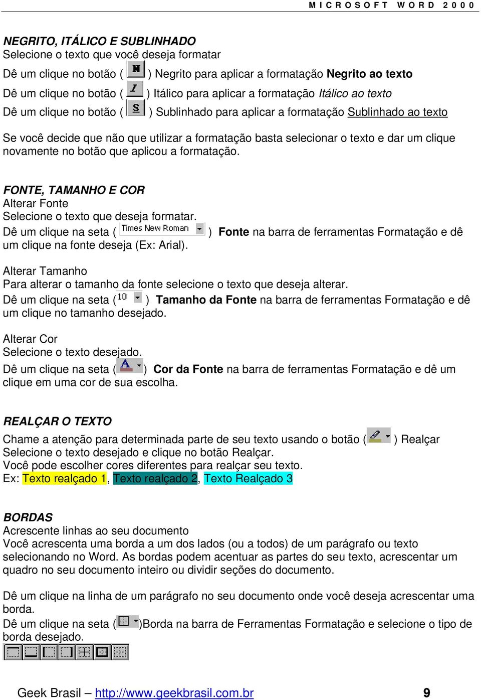 novamente no botão que aplicou a formatação. FONTE, TAMANHO E COR Alterar Fonte Selecione o texto que deseja formatar. Dê um clique na seta ( um clique na fonte deseja (Ex: Arial).