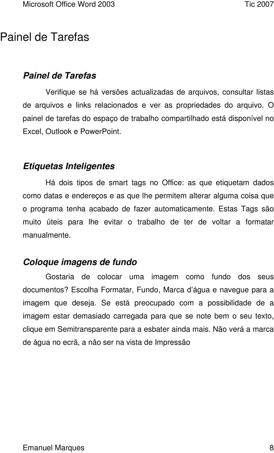 Etiquetas Inteligentes Há dois tipos de smart tags no Office: as que etiquetam dados como datas e endereços e as que lhe permitem alterar alguma coisa que o programa tenha acabado de fazer