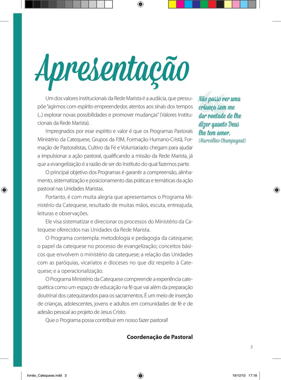 Impregnados por esse espírito e valor é que os Programas Pastorais Ministério da Catequese, Grupos da PJM, Formação Humano-Cristã, Formação de Pastoralistas, Cultivo da Fé e Voluntariado chegam para