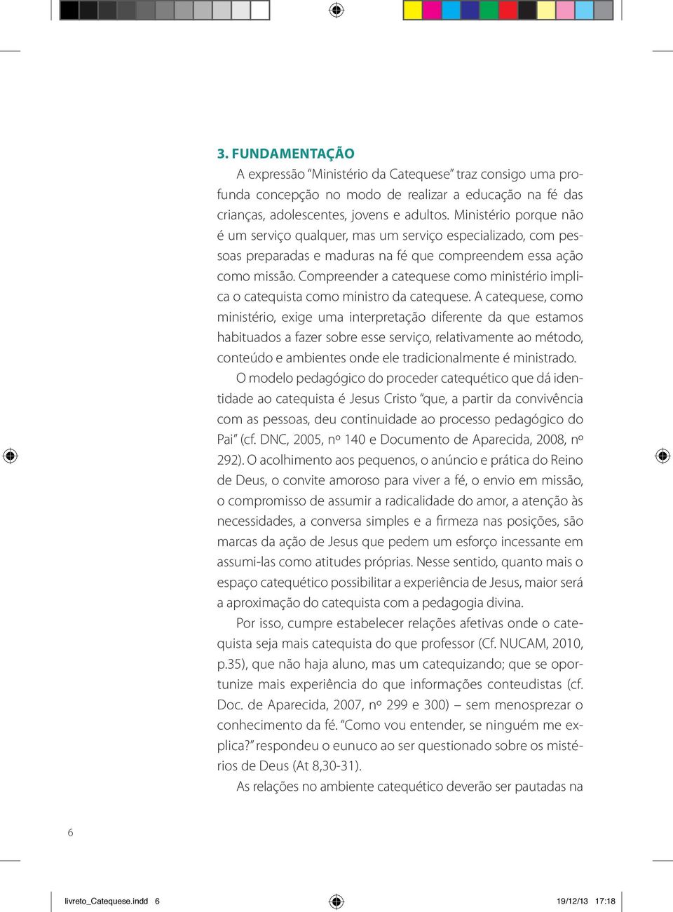 Compreender a catequese como ministério implica o catequista como ministro da catequese.