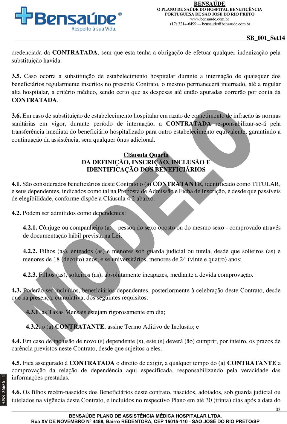 alta hospitalar, a critério médico, sendo certo que as despesas até então apuradas correrão por conta da CONTRATADA. 3.6.