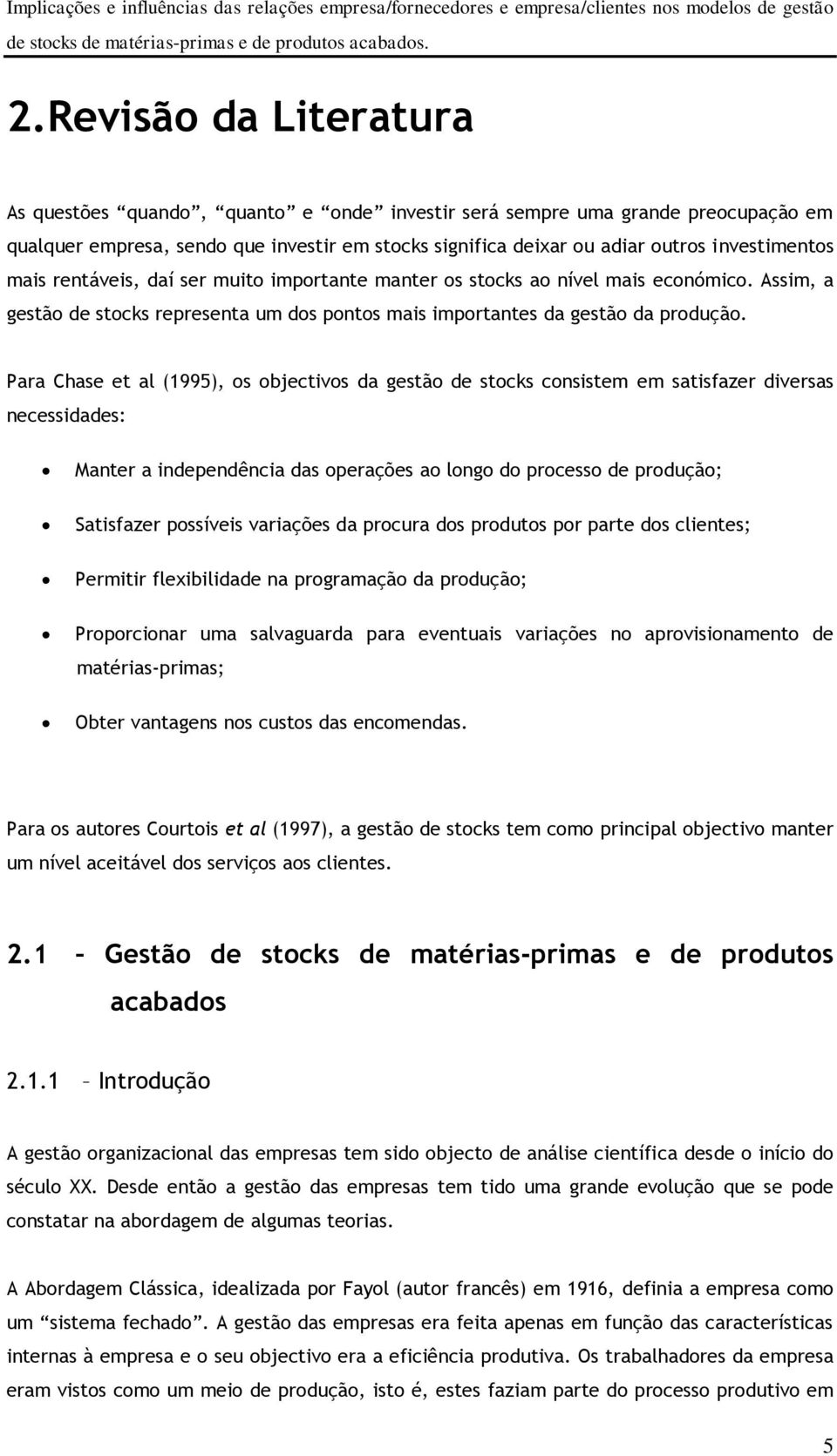 Para Chase et al (1995), os objectivos da gestão de stocks consistem em satisfazer diversas necessidades: Manter a independência das operações ao longo do processo de produção; Satisfazer possíveis