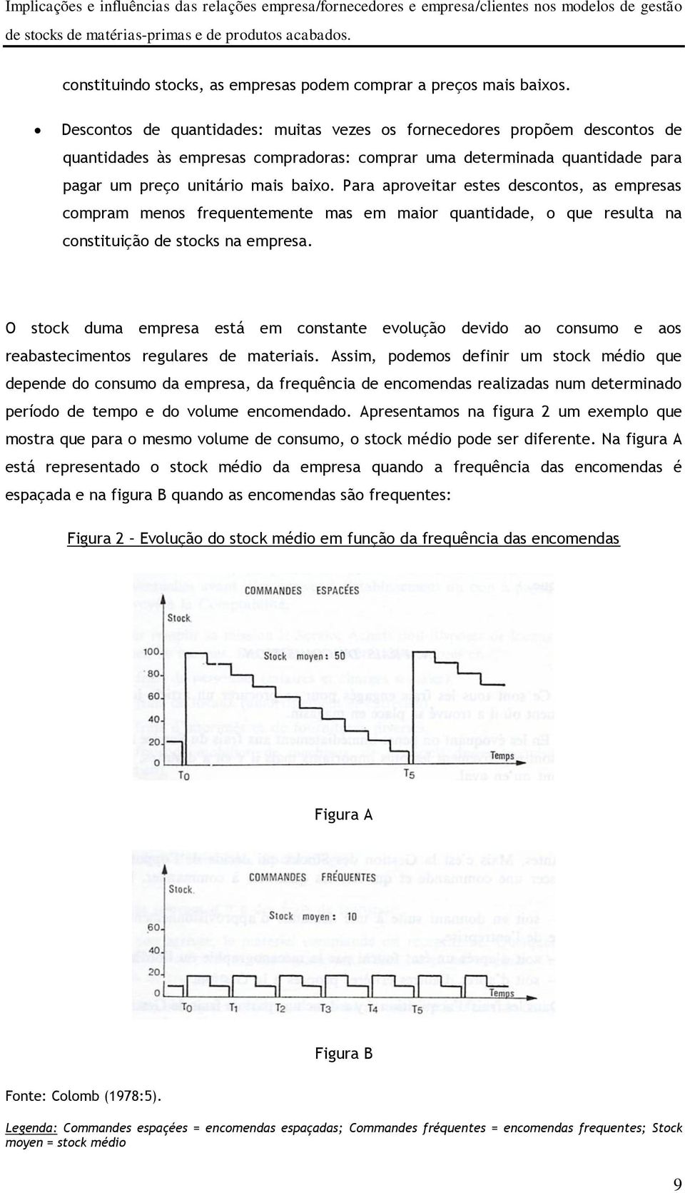 Para aproveitar estes descontos, as empresas compram menos frequentemente mas em maior quantidade, o que resulta na constituição de stocks na empresa.