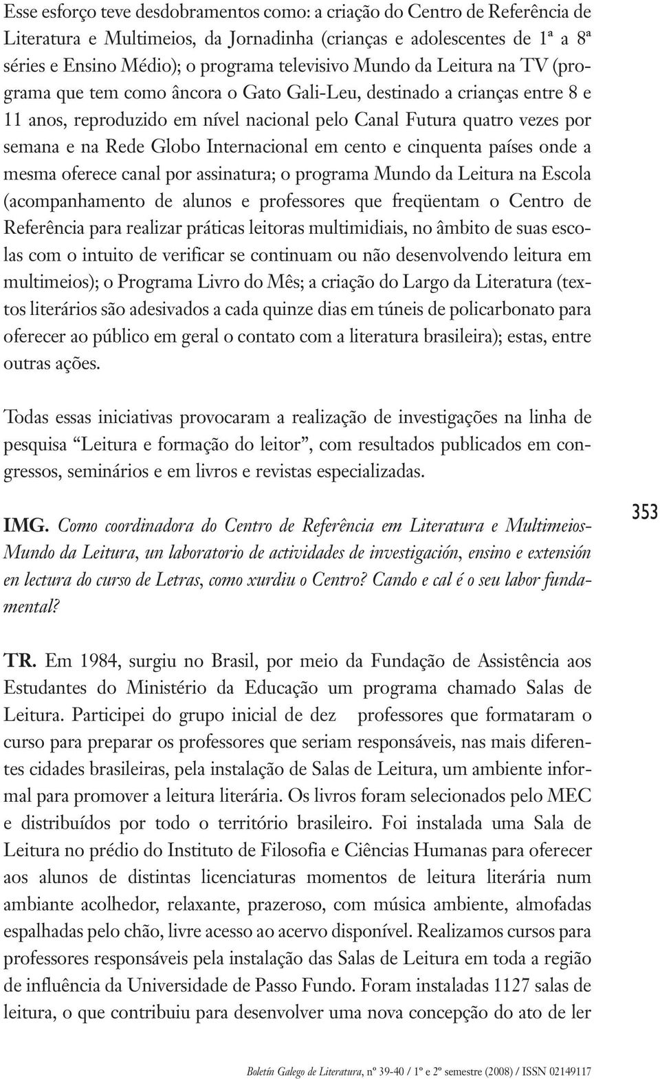 Internacional em cento e cinquenta países onde a mesma oferece canal por assinatura; o programa Mundo da Leitura na Escola (acompanhamento de alunos e professores que freqüentam o Centro de