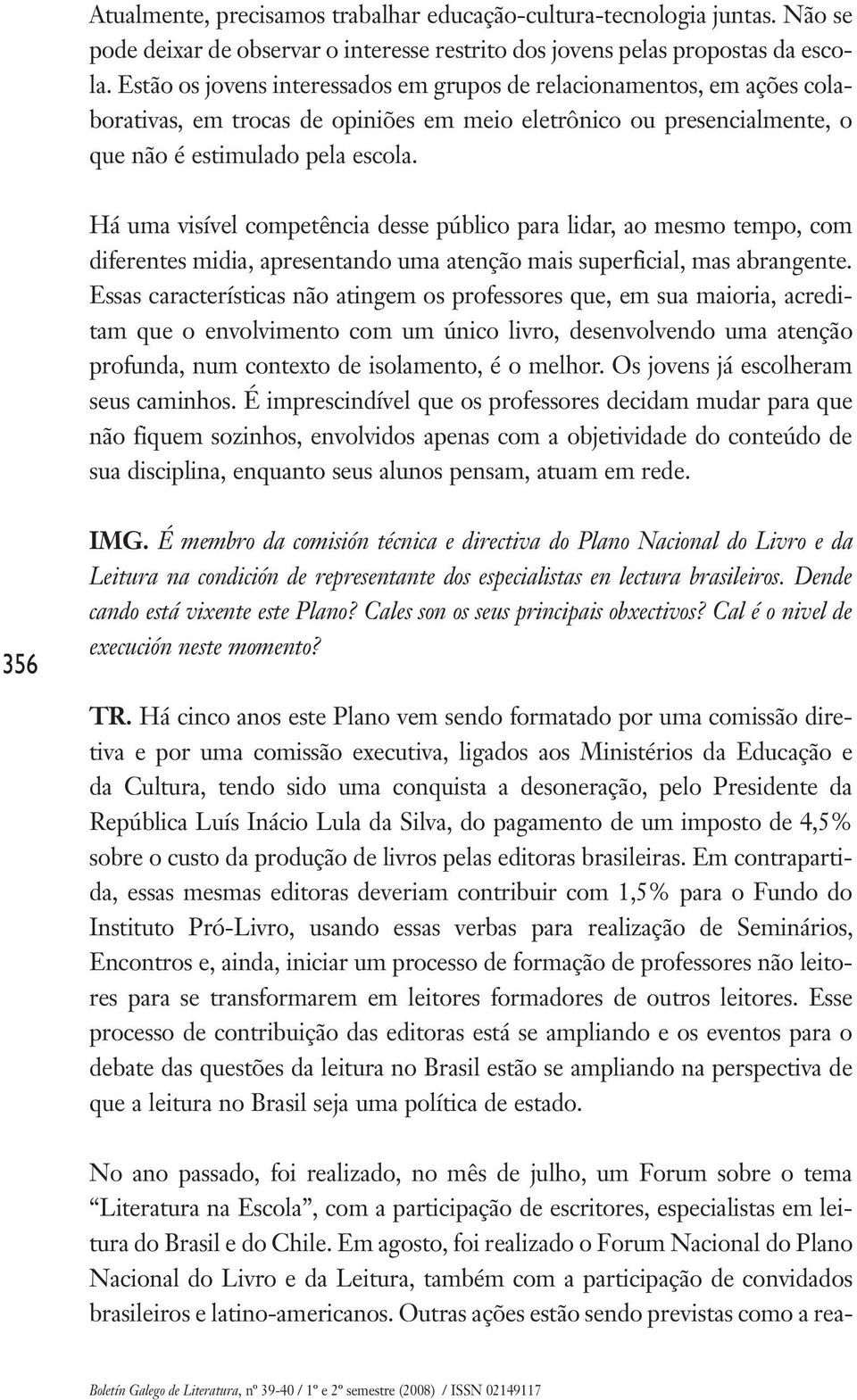 Há uma visível competência desse público para lidar, ao mesmo tempo, com diferentes midia, apresentando uma atenção mais superficial, mas abrangente.