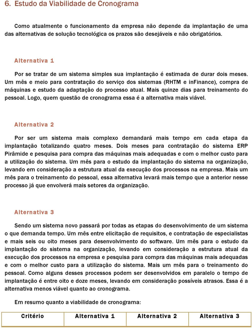 Um mês e meio para contratação do serviço dos sistemas (RHTM e infinance), compra de máquinas e estudo da adaptação do processo atual. Mais quinze dias para treinamento do pessoal.