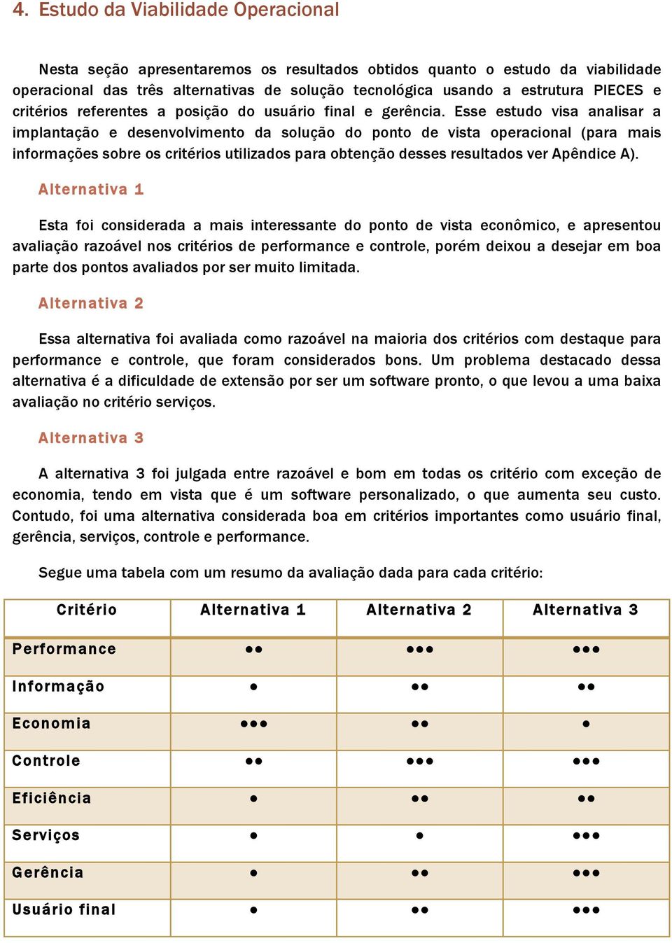 Esse estudo visa analisar a implantação e desenvolvimento da solução do ponto de vista operacional (para mais informações sobre os critérios utilizados para obtenção desses resultados ver Apêndice A).