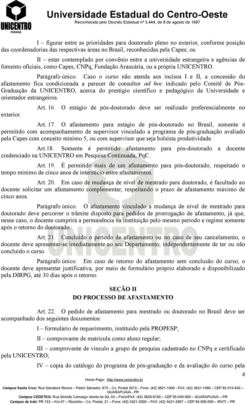 Caso o curso não atenda aos incisos I e II, a concessão do afastamento fica condicionada a parecer de consultor ad hoc indicado pelo Comitê de Pós- Graduação da UNICENTRO, acerca do prestígio