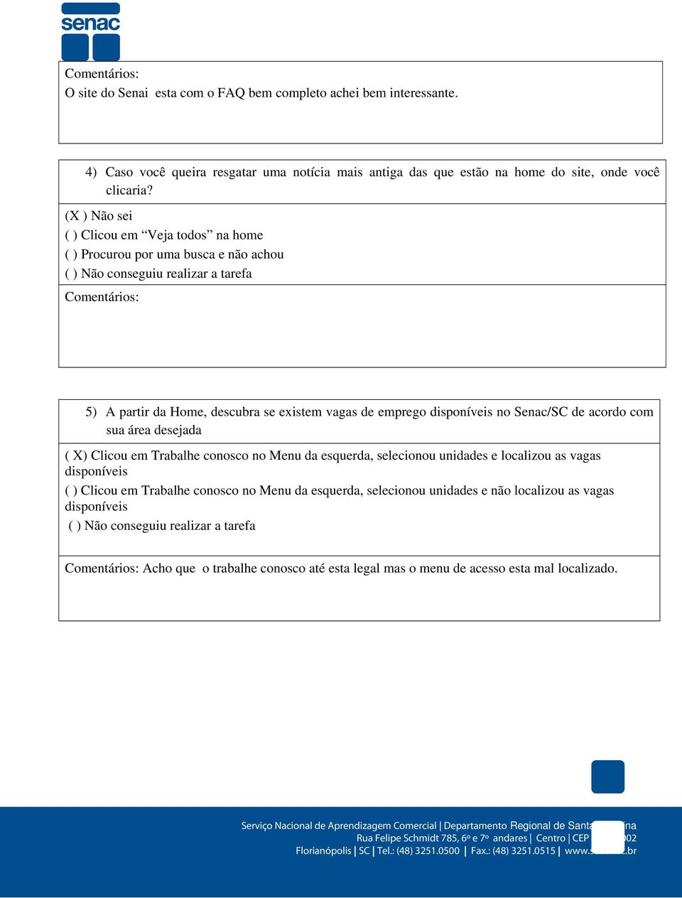 (X ) Não sei ( ) Clicou em Veja todos na home ( ) Procurou por uma busca e não achou Comentários: 5) A partir da Home, descubra se existem vagas de emprego disponíveis no