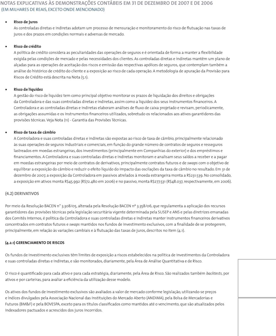 Risco de crédito A política de crédito considera as peculiaridades das operações de seguros e é orientada de forma a manter a flexibilidade exigida pelas condições de mercado e pelas necessidades dos