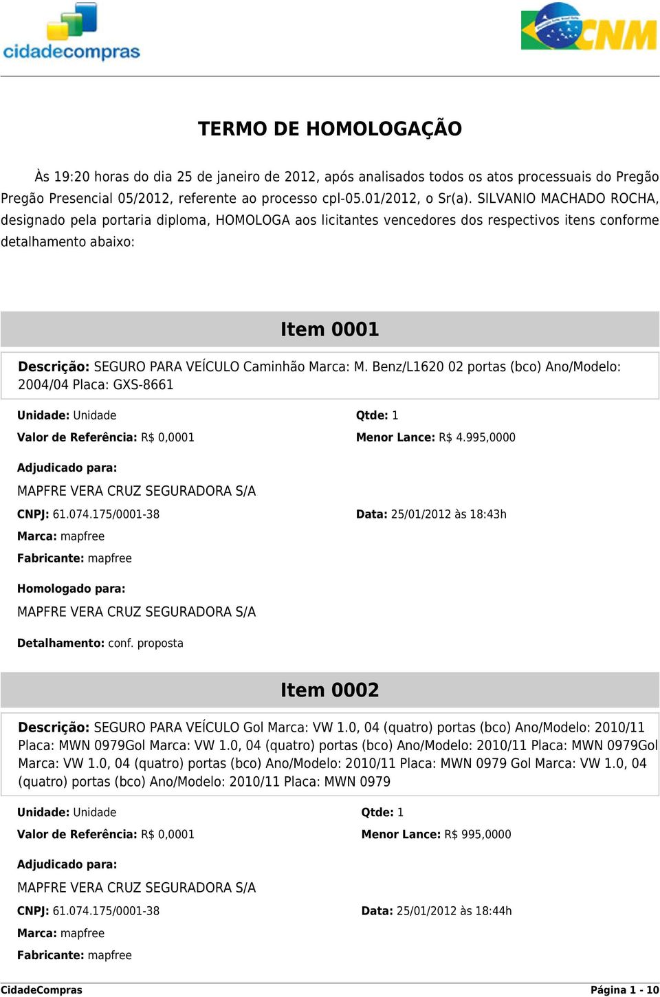 Marca: M. Benz/L1620 02 portas (bco) Ano/Modelo: 2004/04 Placa: GXS-8661 Valor de Referência: R$ 0,0001 Menor Lance: R$ 4.995,0000 CNPJ: 61.074.