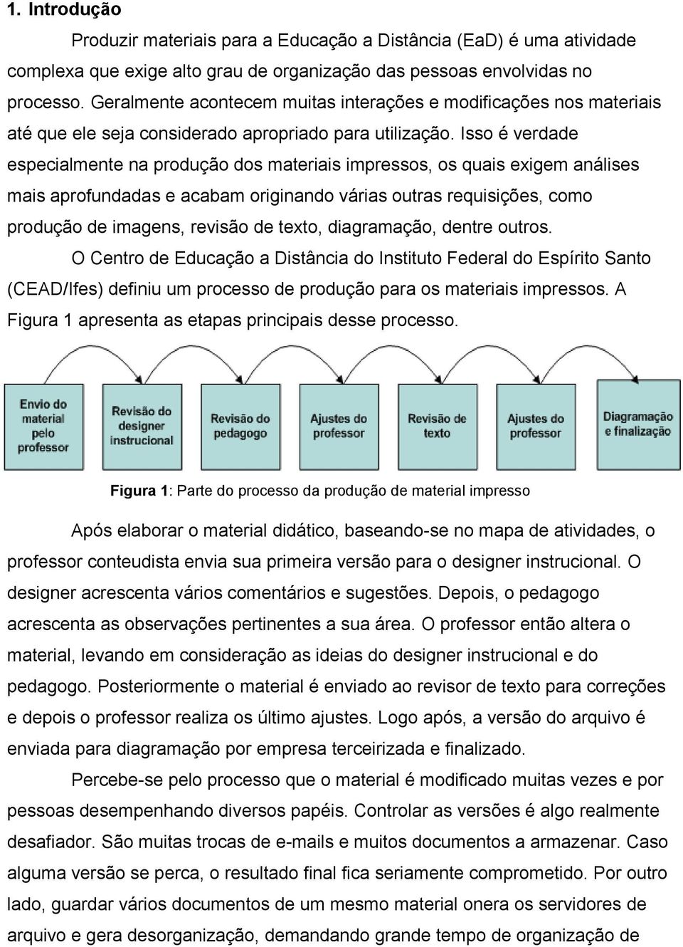 Isso é verdade especialmente na produção dos materiais impressos, os quais exigem análises mais aprofundadas e acabam originando várias outras requisições, como produção de imagens, revisão de texto,