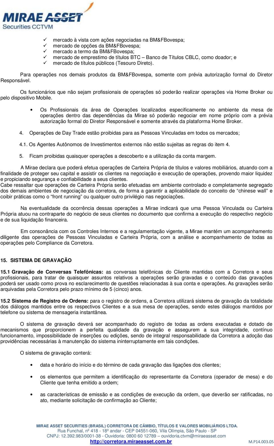 Os funcionários que não sejam profissionais de operações só poderão realizar operações via Home Broker ou pelo dispositivo Mobile.