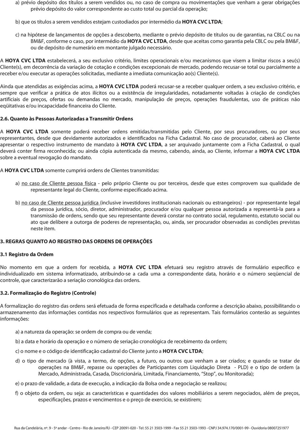 CBLC ou na BM&F, conforme o caso, por intermédio da HOYA CVC LTDA, desde que aceitas como garantia pela CBLC ou pela BM&F, ou de depósito de numerário em montante julgado necessário.