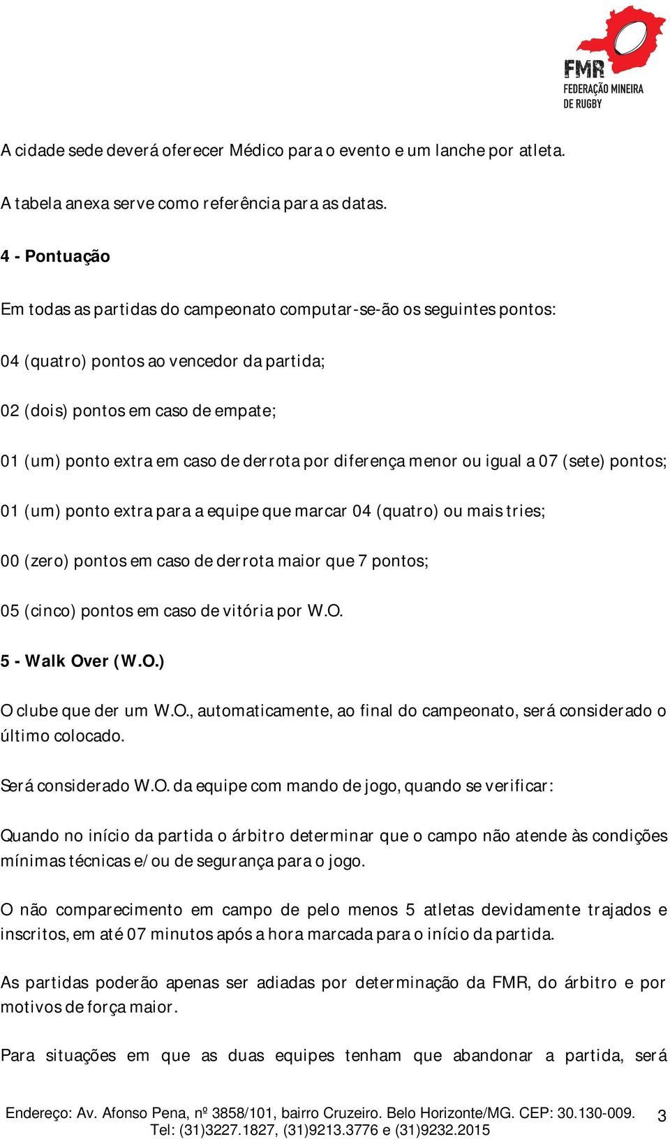 derrota por diferença menor ou igual a 07 (sete) pontos; 01 (um) ponto extra para a equipe que marcar 04 (quatro) ou mais tries; 00 (zero) pontos em caso de derrota maior que 7 pontos; 05 (cinco)