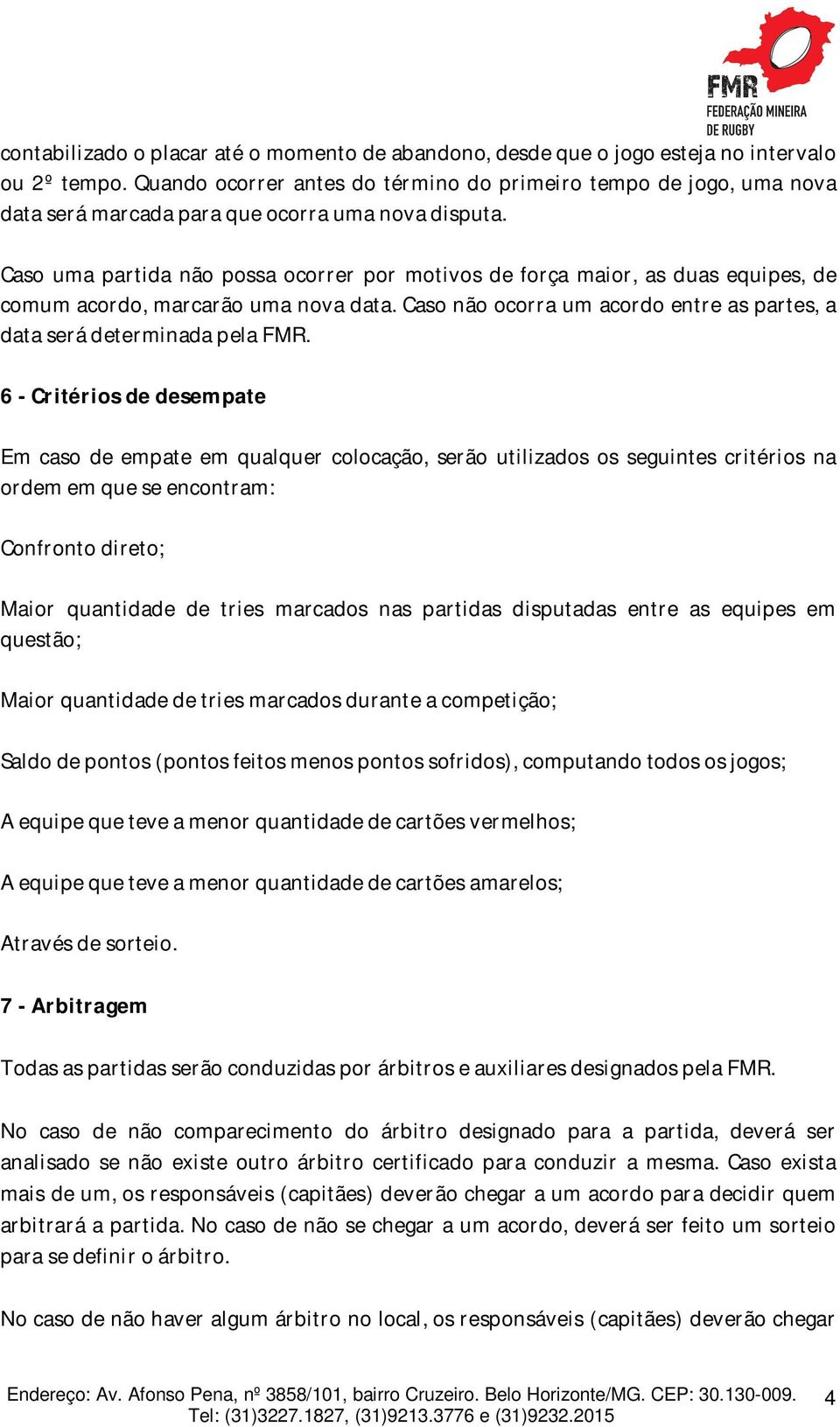 Caso uma partida não possa ocorrer por motivos de força maior, as duas equipes, de comum acordo, marcarão uma nova data. Caso não ocorra um acordo entre as partes, a data será determinada pela FMR.