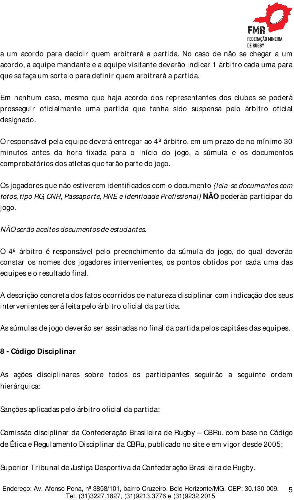 Em nenhum caso, mesmo que haja acordo dos representantes dos clubes se poderá prosseguir oficialmente uma partida que tenha sido suspensa pelo árbitro oficial designado.