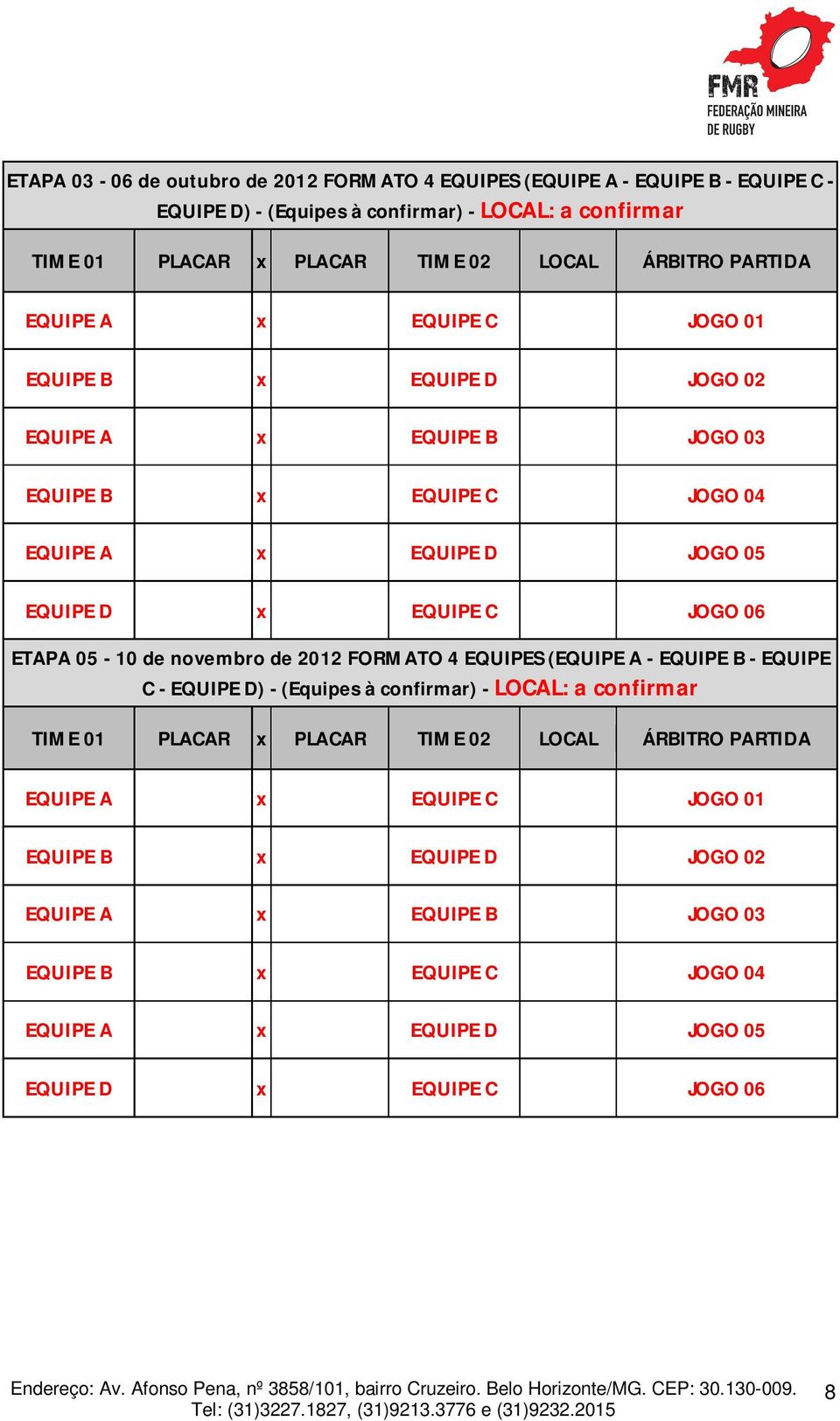 06 ETAPA 05-10 de novembro de 2012 FORMATO 4 EQUIPES (EQUIPE A - EQUIPE B - EQUIPE C - EQUIPE D) - (Equipes à confirmar) - LOCAL: a confirmar TIME 01 PLACAR x PLACAR TIME 02 LOCAL 