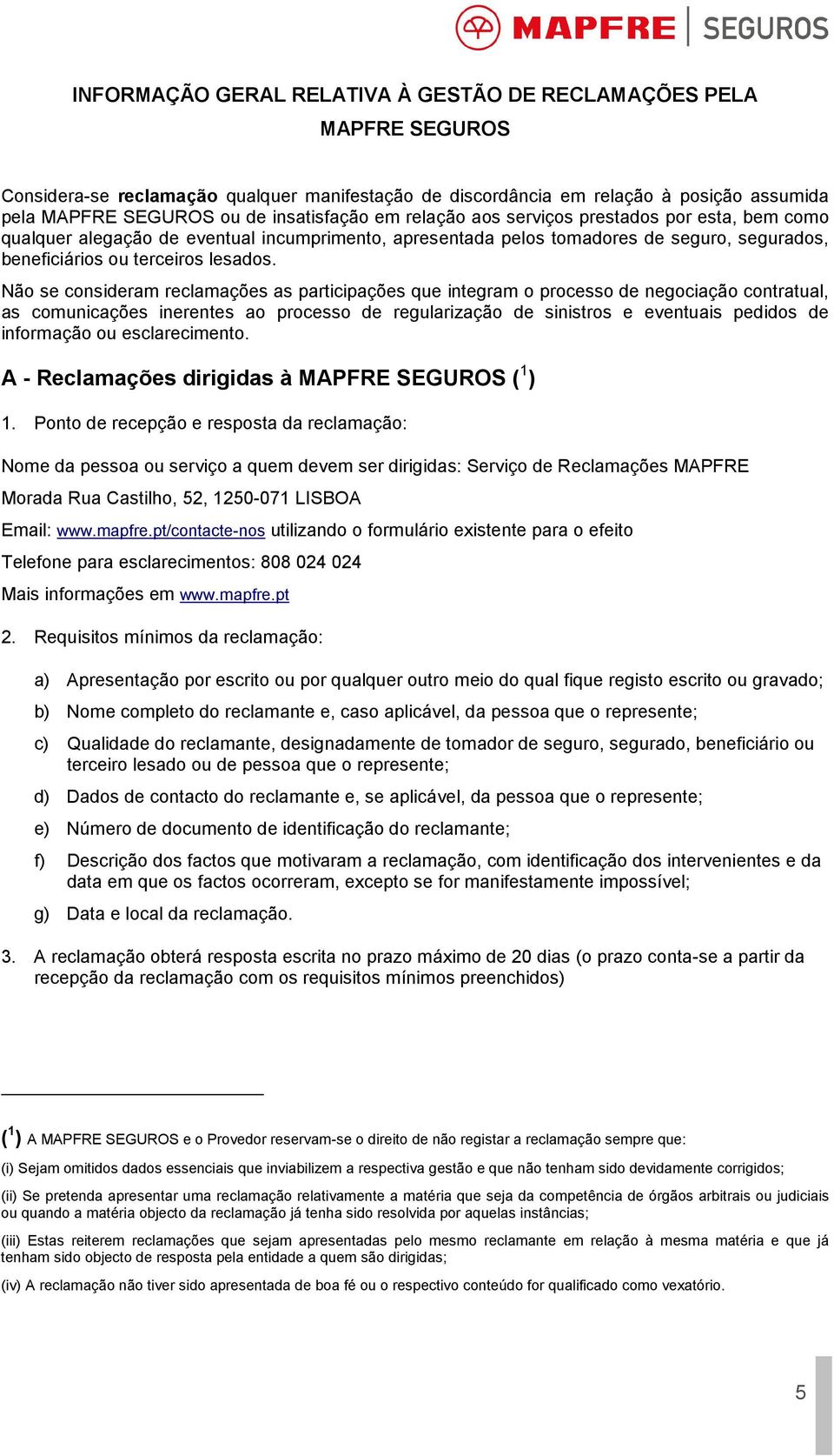 Não se consideram reclamações as participações que integram o processo de negociação contratual, as comunicações inerentes ao processo de regularização de sinistros e eventuais pedidos de informação