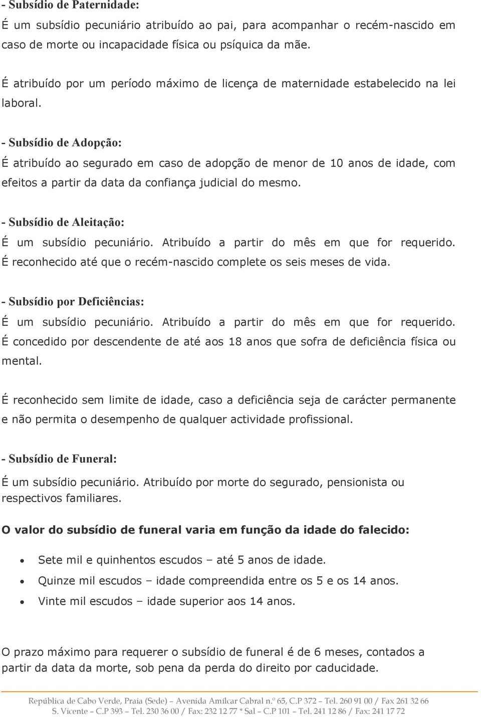 - Subsídio de Adopção: É atribuído ao segurado em caso de adopção de menor de 10 anos de idade, com efeitos a partir da data da confiança judicial do mesmo.