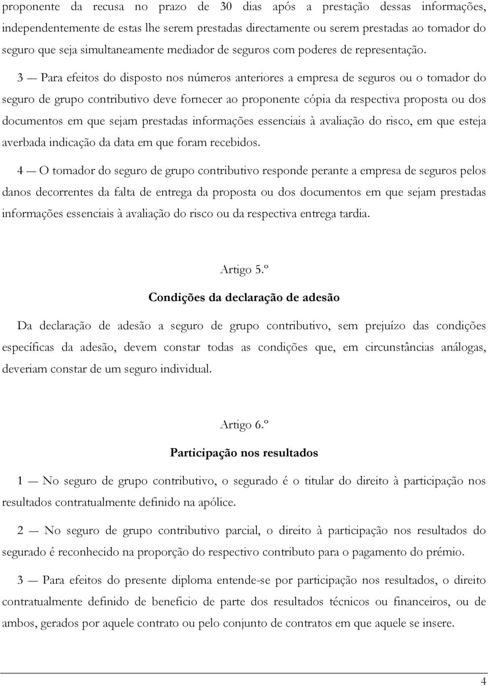 3 Para efeitos do disposto nos números anteriores a empresa de seguros ou o tomador do seguro de grupo contributivo deve fornecer ao proponente cópia da respectiva proposta ou dos documentos em que