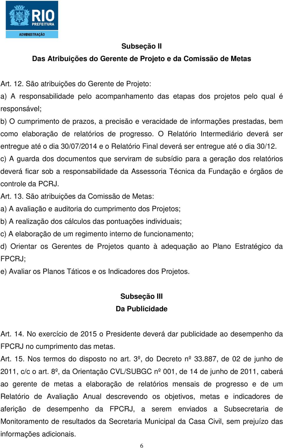 prestadas, bem como elaboração de relatórios de progresso. O Relatório Intermediário deverá ser entregue até o dia 30/07/2014 e o Relatório Final deverá ser entregue até o dia 30/12.