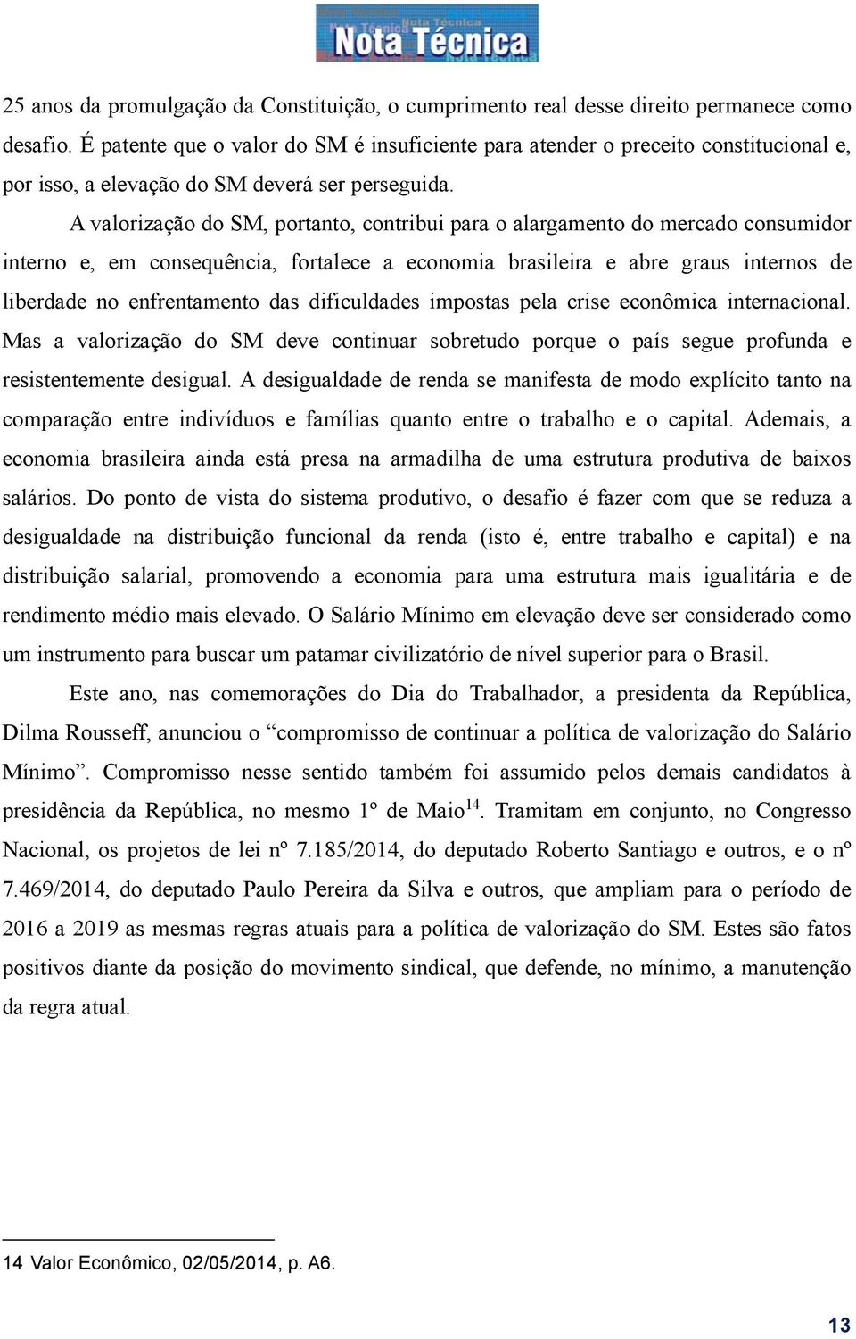 A valorização do SM, portanto, contribui para o alargamento do mercado consumidor interno e, em consequência, fortalece a economia brasileira e abre graus internos de liberdade no enfrentamento das